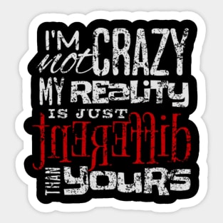 I'm Not Crazy My Reality Is Just Different Than Yours Sticker